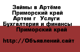 Займы в Артёме - Приморский край, Артем г. Услуги » Бухгалтерия и финансы   . Приморский край